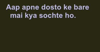 आप अपने दोस्तो के बारे मै क्या सोचते हो. 