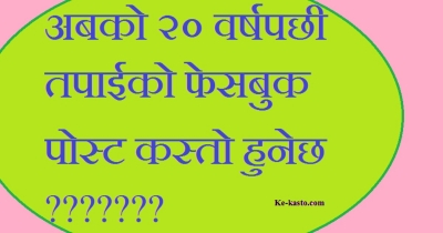 अबको २० वर्षपछी तपाईको फेसबुक पोस्ट के हुनेछ ?              