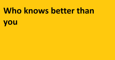 Who knows better than you